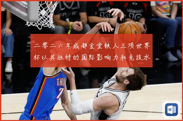 二零二六年成都金堂铁人三项世界杯以其独特的国际影响力和竞技水战术观察：最新赛事动态与深度分析