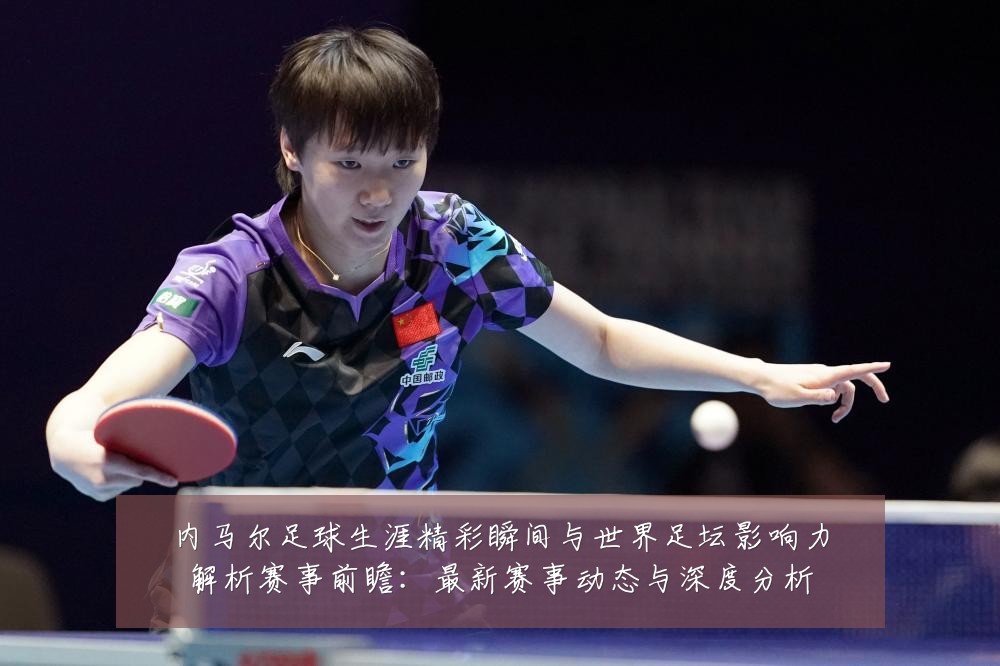 内马尔足球生涯精彩瞬间与世界足坛影响力解析赛事前瞻：最新赛事动态与深度分析